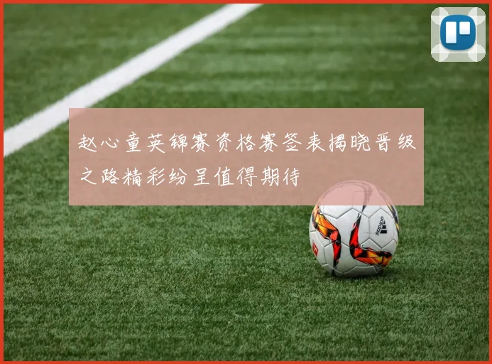 赵心童英锦赛资格赛签表揭晓晋级之路精彩纷呈值得期待