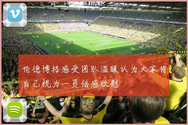 伦德博格感受团队温暖认为大家将自己视为一员倍感欣慰