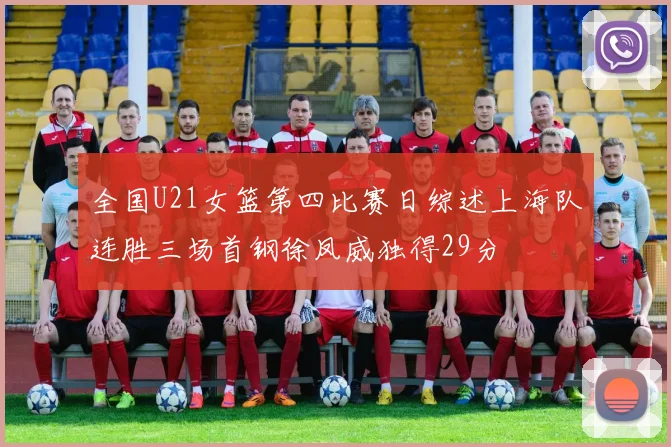 全国U21女篮第四比赛日综述上海队连胜三场首钢徐凤威独得29分