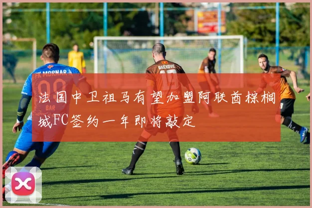 法国中卫祖马有望加盟阿联酋棕榈城FC签约一年即将敲定