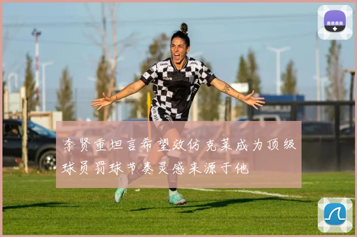 李贤重坦言希望效仿克莱成为顶级球员罚球节奏灵感来源于他