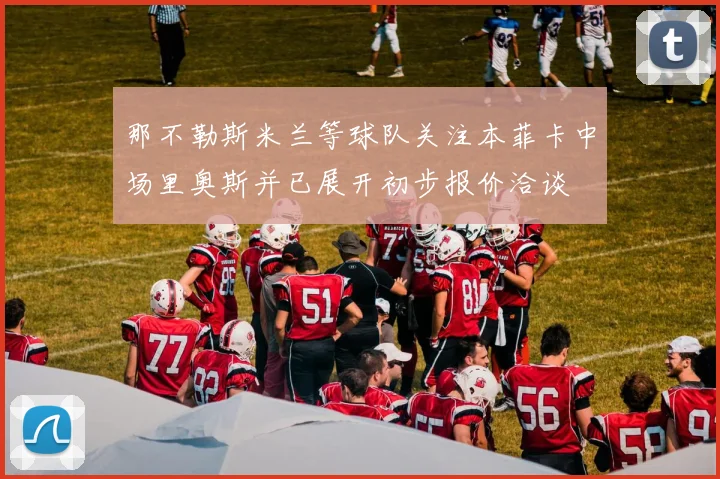 那不勒斯米兰等球队关注本菲卡中场里奥斯并已展开初步报价洽谈