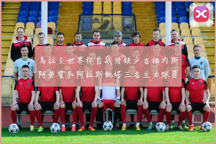 乌拉圭世界杯首战将缺少吉梅内斯阿劳霍和阿拉斯凯塔三名主力球员