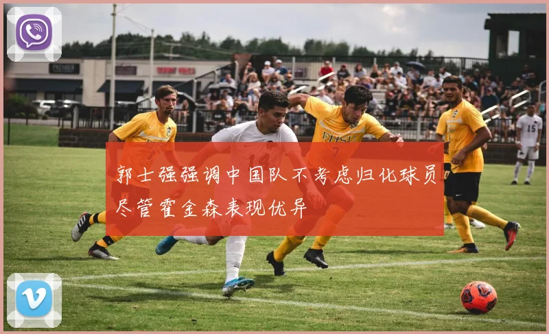 郭士强强调中国队不考虑归化球员尽管霍金森表现优异