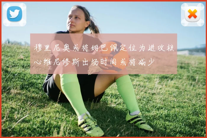 穆里尼奥或将姆巴佩定位为进攻核心维尼修斯出场时间或将减少