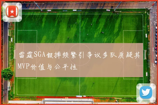 雷霆SGA假摔频繁引争议多队质疑其MVP价值与公平性