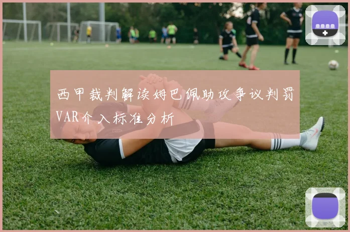 西甲裁判解读姆巴佩助攻争议判罚VAR介入标准分析