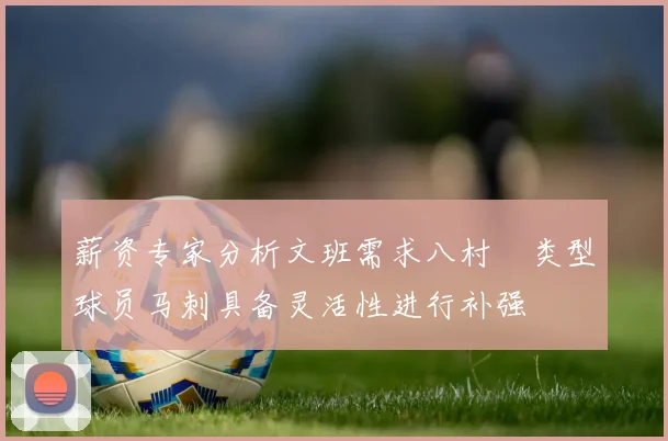 薪资专家分析文班需求八村塁类型球员马刺具备灵活性进行补强