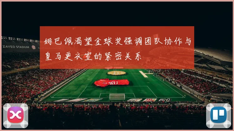 姆巴佩渴望金球奖强调团队协作与皇马更衣室的紧密关系